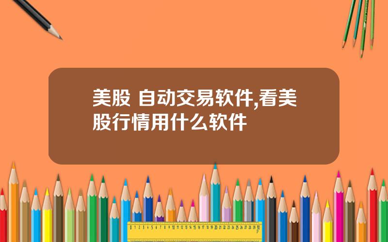 美股 自动交易软件,看美股行情用什么软件